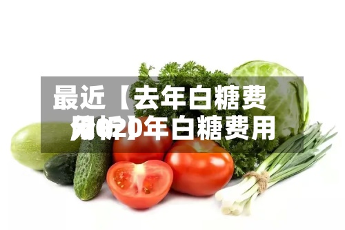 最近【去年白糖费用,2020年白糖费用分析】-第2张图片