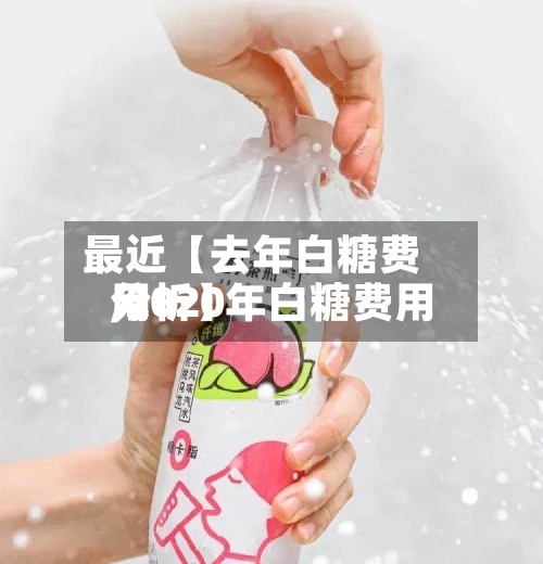 最近【去年白糖费用
,2020年白糖费用
分析】