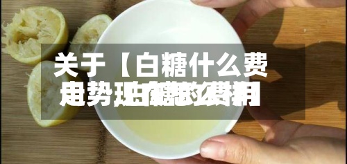 关于【白糖什么费用
走势,白糖的费用
走势现在怎么样】