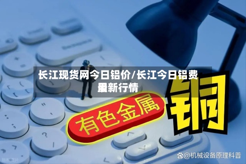 长江现货网今日铝价/长江今日铝费用最新行情-第2张图片