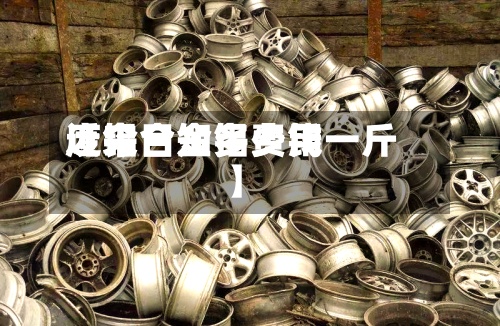 近来
【今日知铝费用
废铝合金多少钱一斤】-第3张图片