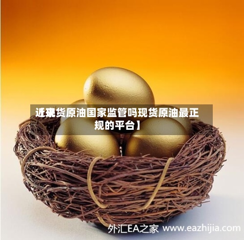近来【现货原油国家监管吗现货原油最正规的平台】