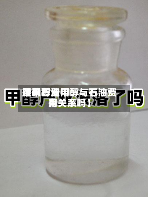 近来
【甲醇费用
跟着石油甲醇与石油费用
有关系吗】-第2张图片