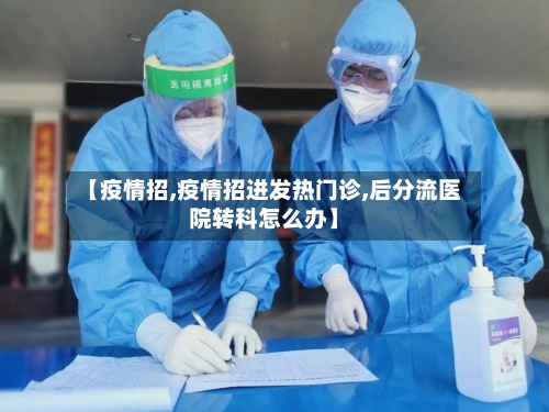【疫情招,疫情招进发热门诊,后分流医院转科怎么办】