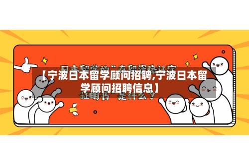 【宁波日本留学顾问招聘,宁波日本留学顾问招聘信息】