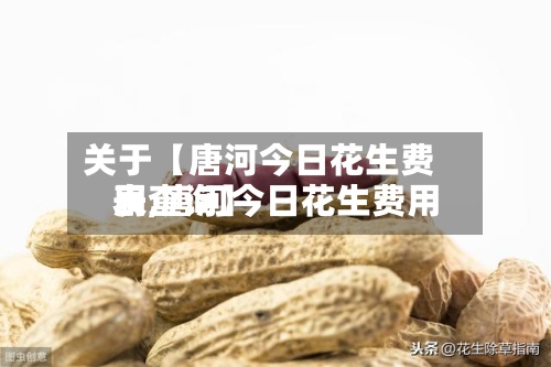 关于【唐河今日花生费用
表,唐河今日花生费用
表查询】-第3张图片