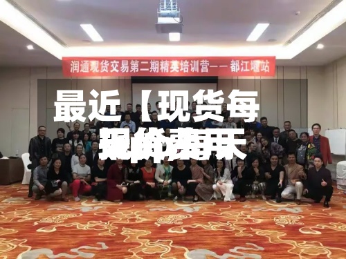 最近【现货每天
报价,每天
现货费用
app】-第2张图片