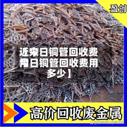 近来【今日铜管回收费用今日铜管回收费用多少】
