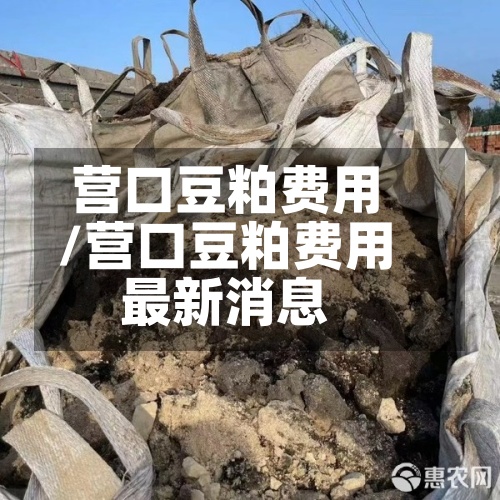 营口豆粕费用/营口豆粕费用最新消息
