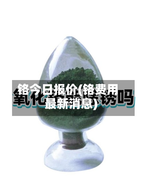 铬今日报价(铬费用
最新消息)-第2张图片