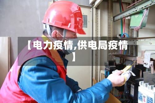 【电力疫情,供电局疫情】