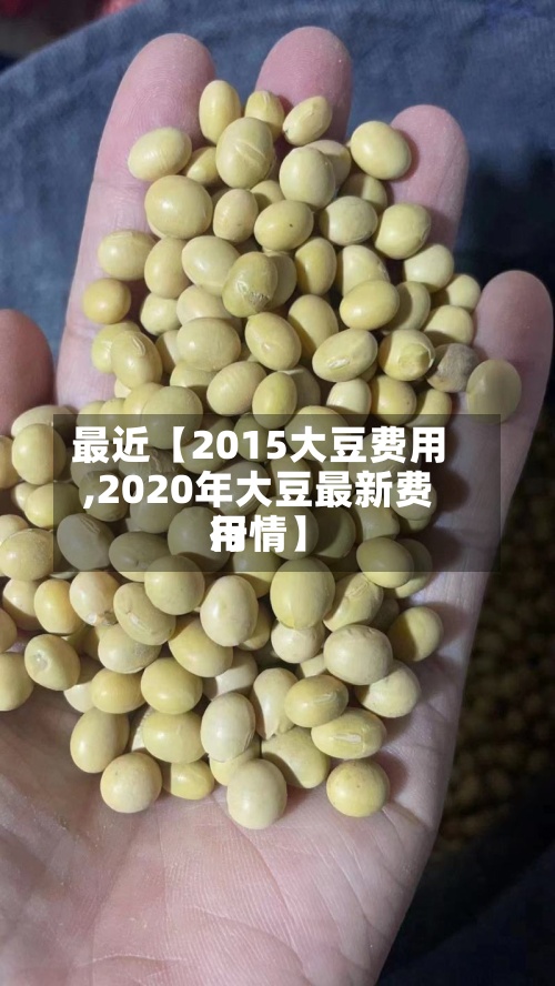 最近【2015大豆费用,2020年大豆最新费用行情】