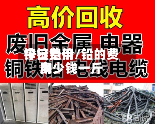 锌锭费用今日铝价/铅的费用多少钱一斤