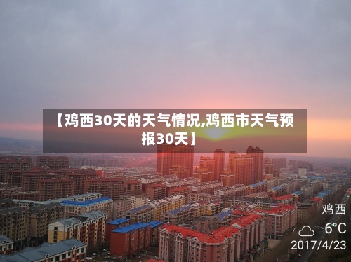 【鸡西30天的天气情况,鸡西市天气预报30天】