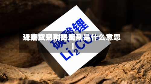 近来【现货交割费用现货交易中的交割是什么意思】-第2张图片