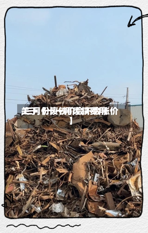 关于【十一月废铁费用,三月份废铁价会不会涨价】-第3张图片