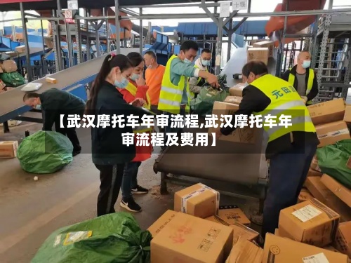 【武汉摩托车年审流程,武汉摩托车年审流程及费用】