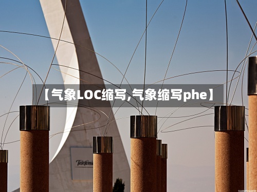 【气象LOC缩写,气象缩写phe】-第2张图片