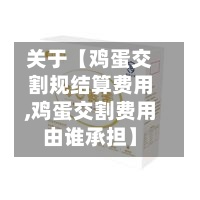 关于【鸡蛋交割规结算费用,鸡蛋交割费用由谁承担】-第3张图片