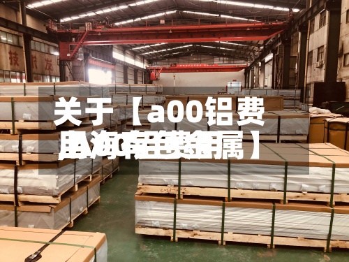 关于【a00铝费用,A00铝费用上海有色金属】
