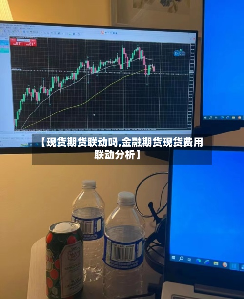 【现货期货联动吗,金融期货现货费用
联动分析】-第3张图片