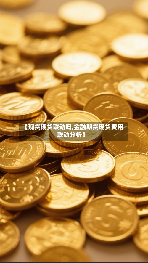 【现货期货联动吗,金融期货现货费用联动分析】