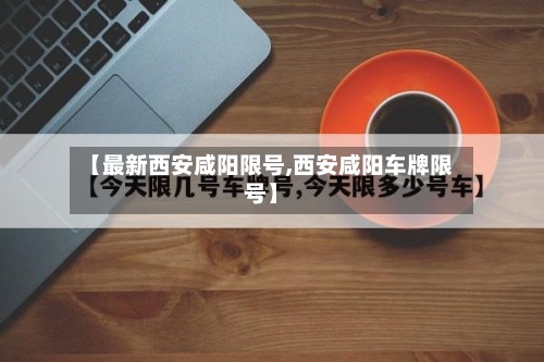 【最新西安咸阳限号,西安咸阳车牌限号】-第3张图片