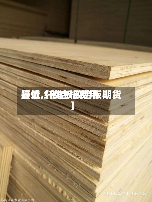 最近【胶合板费用行情,纤维板胶合板期货】