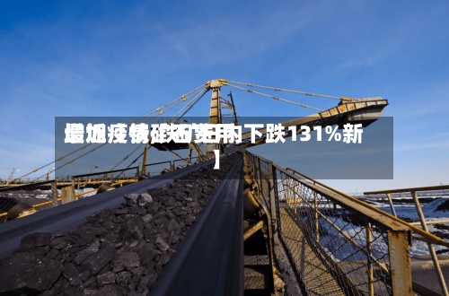 最近【铁矿石费用增加疫情,铁矿日内下跌131%新】-第3张图片