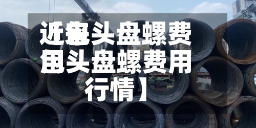近来
【包头盘螺费用
包头盘螺费用
行情】-第2张图片