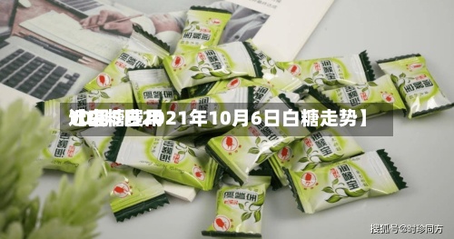 近来【白糖费用10月5日2021年10月6日白糖走势】