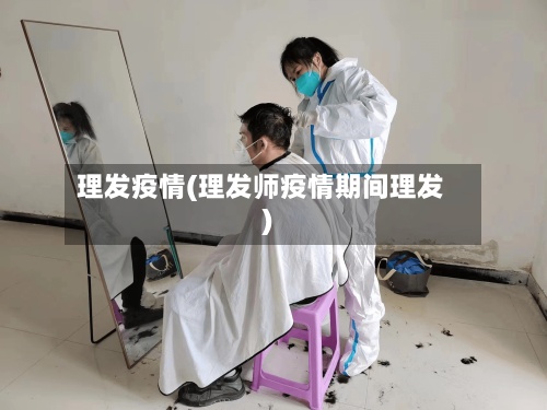 理发疫情(理发师疫情期间理发)-第3张图片
