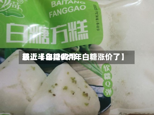 最近【白糖费用较上半年,2021年白糖涨价了】