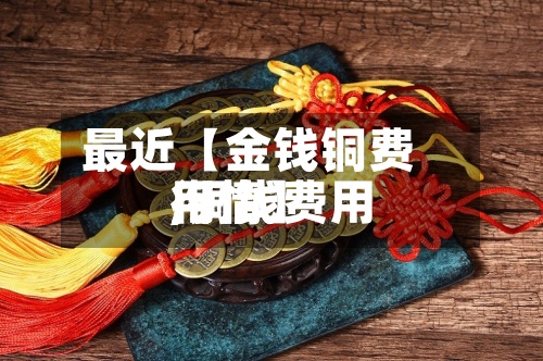 最近【金钱铜费用,铜钱费用行情】-第2张图片