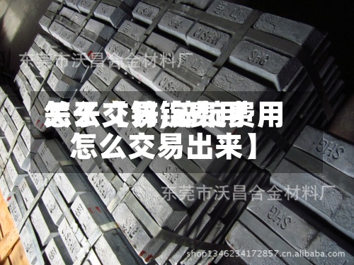 关于【锌锭费用怎么交易,锌锭费用怎么交易出来】-第2张图片