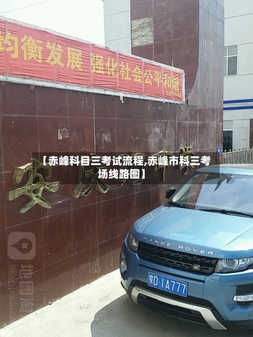 【赤峰科目三考试流程,赤峰市科三考场线路图】