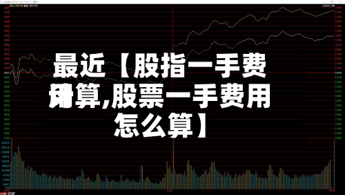 最近【股指一手费用计算,股票一手费用怎么算】