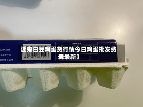 近来【今日豆鸡蛋货行情今日鸡蛋批发费用表最新】