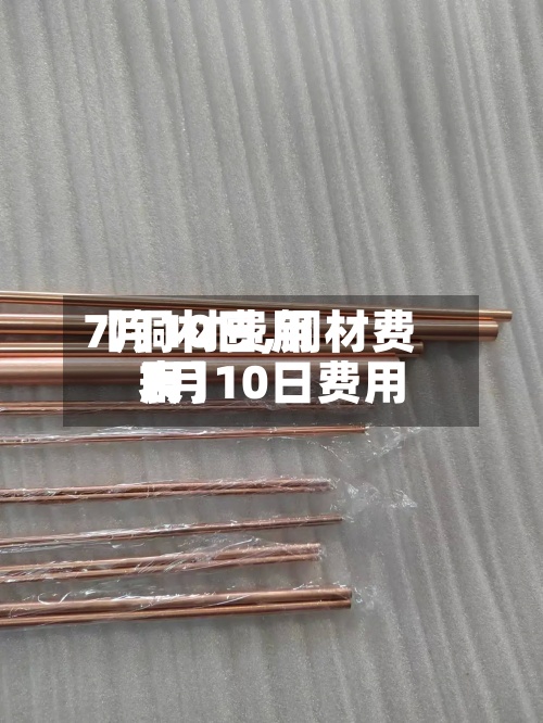 【铜材费用
7月10日,铜材费用
7月10日费用
表】-第3张图片