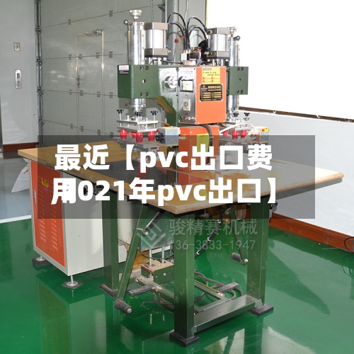 最近【pvc出口费用
,2021年pvc出口】-第2张图片