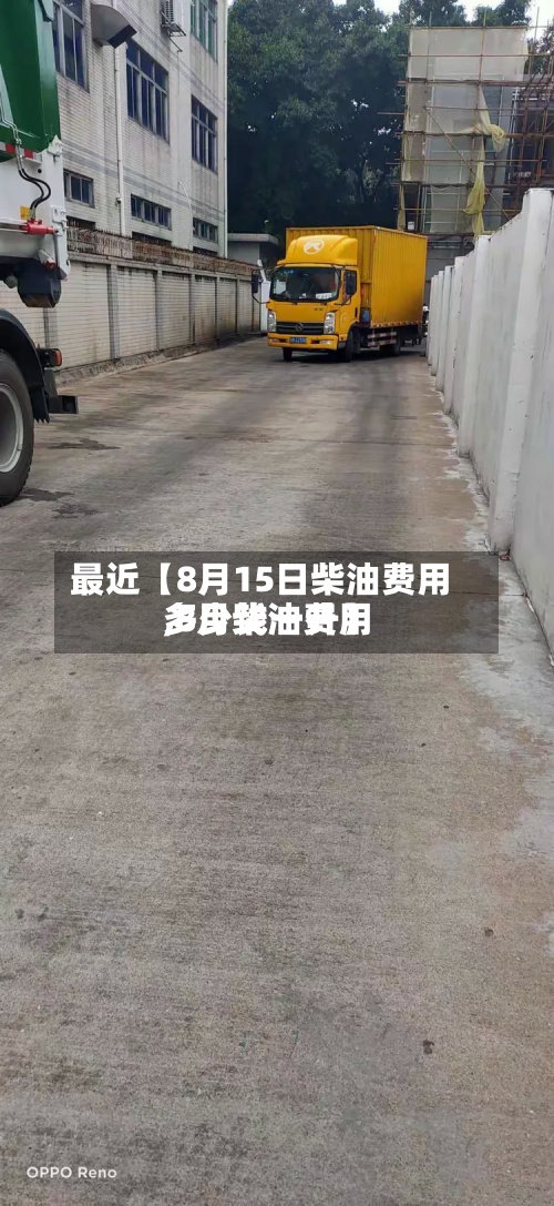 最近【8月15日柴油费用,8月柴油费用多少钱一升】