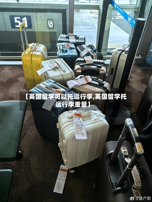 【英国留学可以托运行李,英国留学托运行李重量】