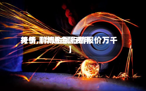 关于【华通金属费用
行情,鹏博金属行情报价万千】-第3张图片