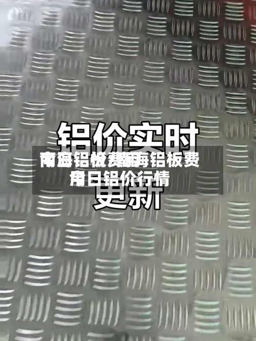 南海铝板费用今日铝价/南海铝板费用今日铝价行情-第3张图片