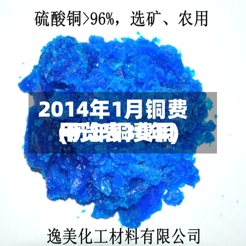 2014年1月铜费用
(历年铜费用
一览表30年)-第2张图片