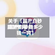 关于【国产白砂糖的费用,国产白砂糖多少钱一吨】
