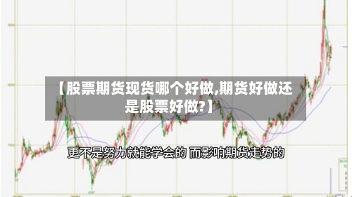 【股票期货现货哪个好做,期货好做还是股票好做?】-第2张图片