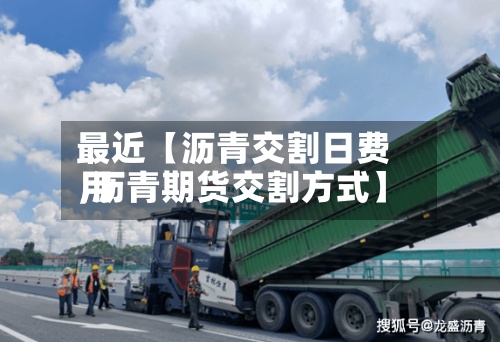 最近【沥青交割日费用,沥青期货交割方式】