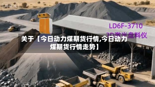关于【今日动力煤期货行情,今日动力煤期货行情走势】