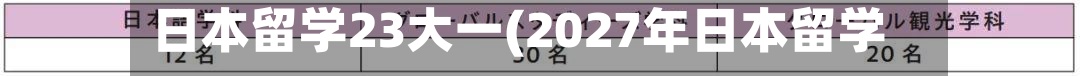 日本留学23大一(2027年日本留学)-第2张图片